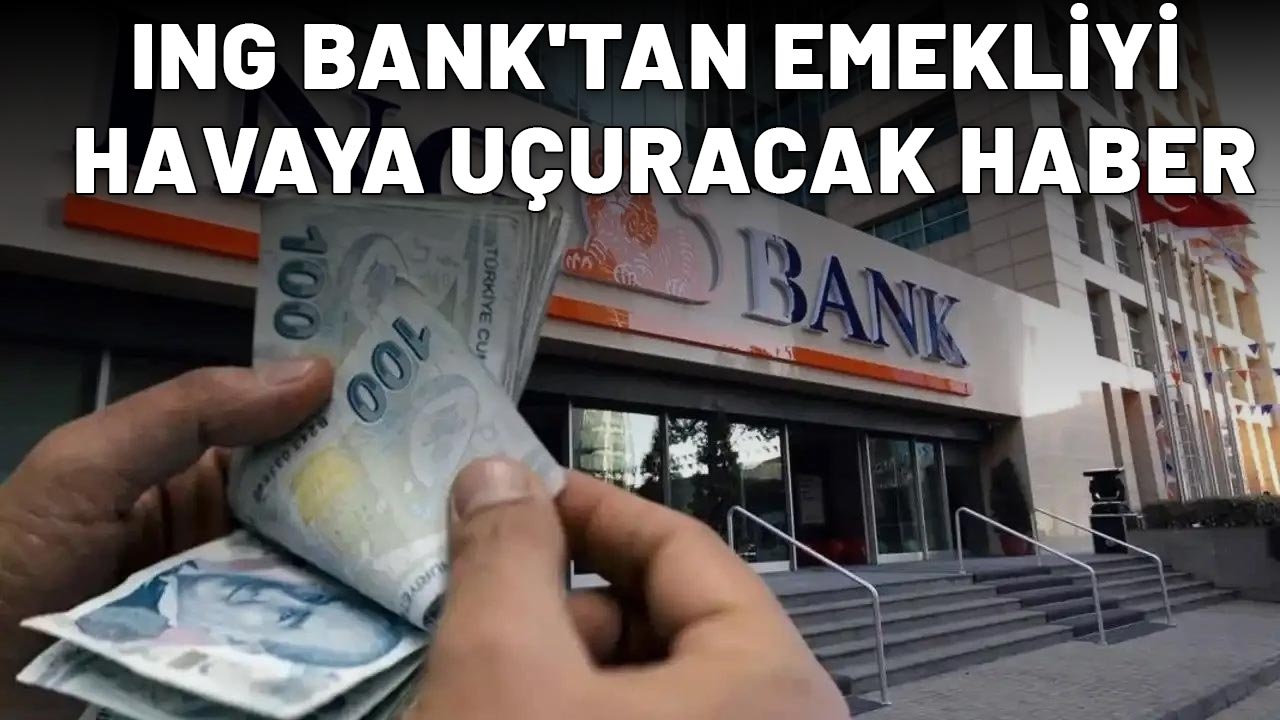 ING BANK'TAN EMEKLİYİ HAVAYA UÇURACAK HABER: 25.000 TL tak diye hesapta!