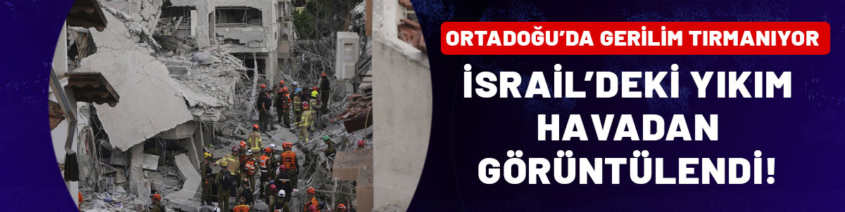 Ortadoğu’da gerilim tırmanıyor: İsrail’deki yıkım havadan görüntülendi