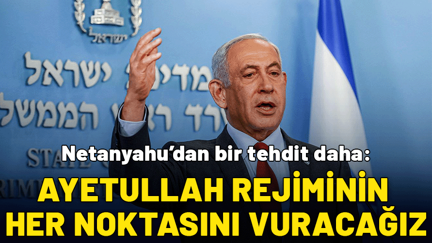 Netanyahu'dan bir tehdit daha: Ayetullah rejiminin her noktasını vuracağız