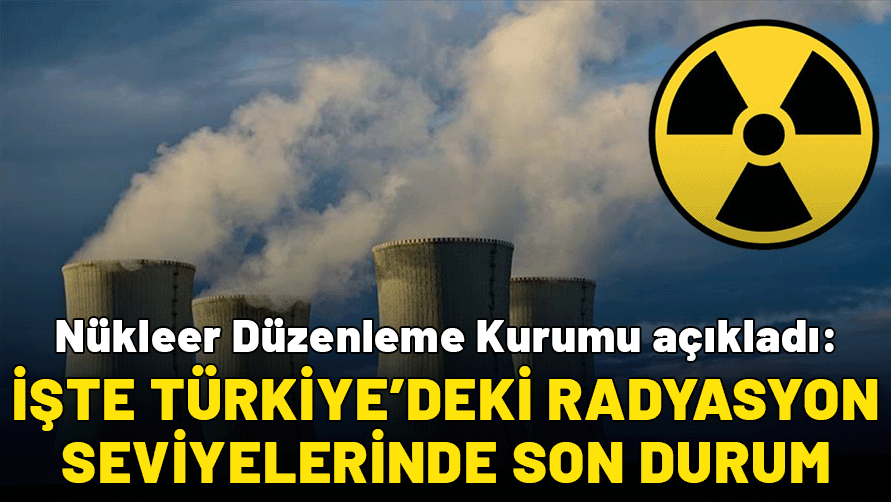 Nükleer Düzenleme Kurumu açıkladı: İşte Türkiye’deki radyasyon seviyelerinde son durum