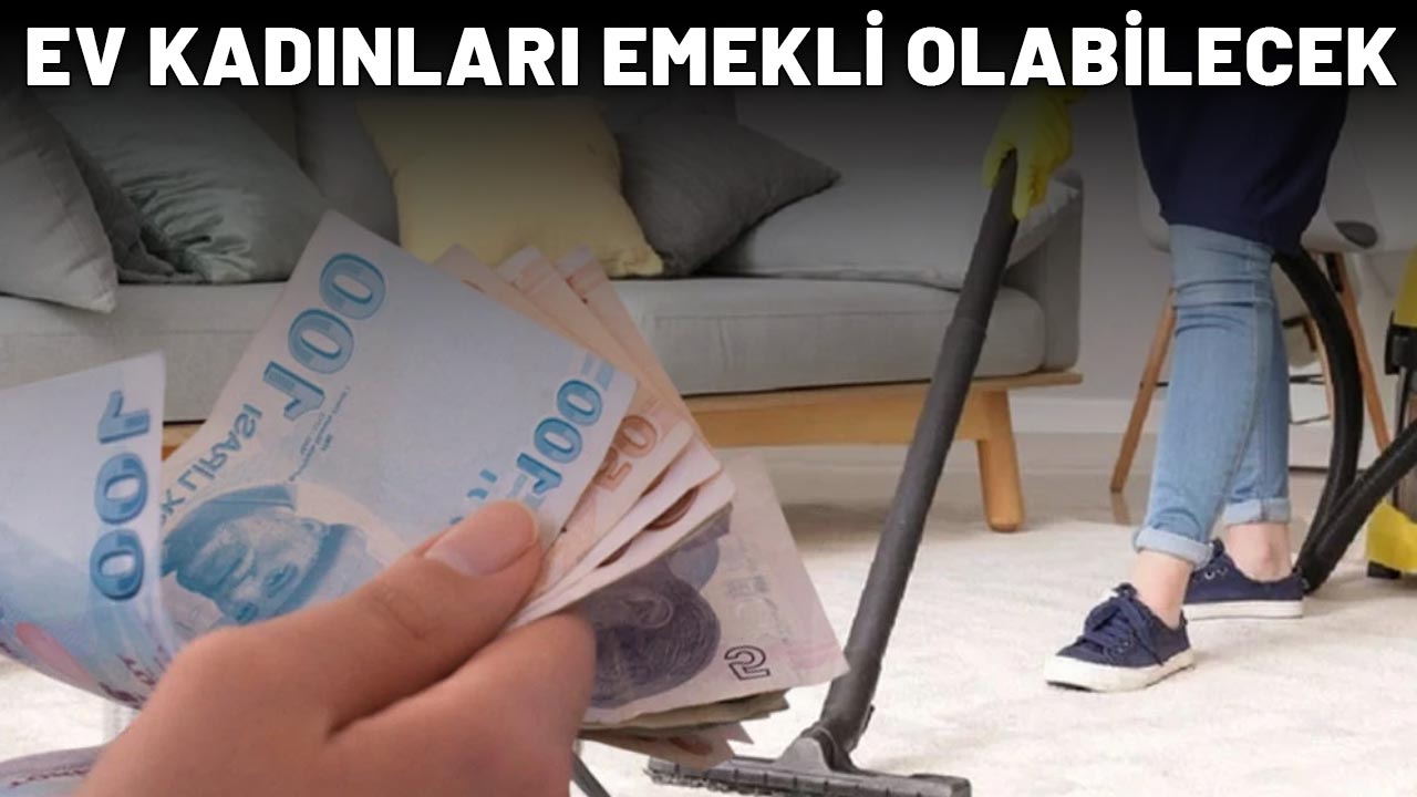 EV KADINLARI EMEKLİ OLABİLECEK: Elinizi çabuk tutun!