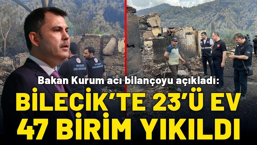 Bakan Kurum'dan yangınlara ilişkin kritik açıklama: Bilecik'te 23'ü ev 47 birim yıkıldı