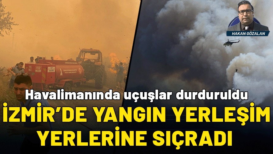 İzmir’de yangın yerleşim yerlerine sıçradı: Havalimanında uçuşlar durduruldu
