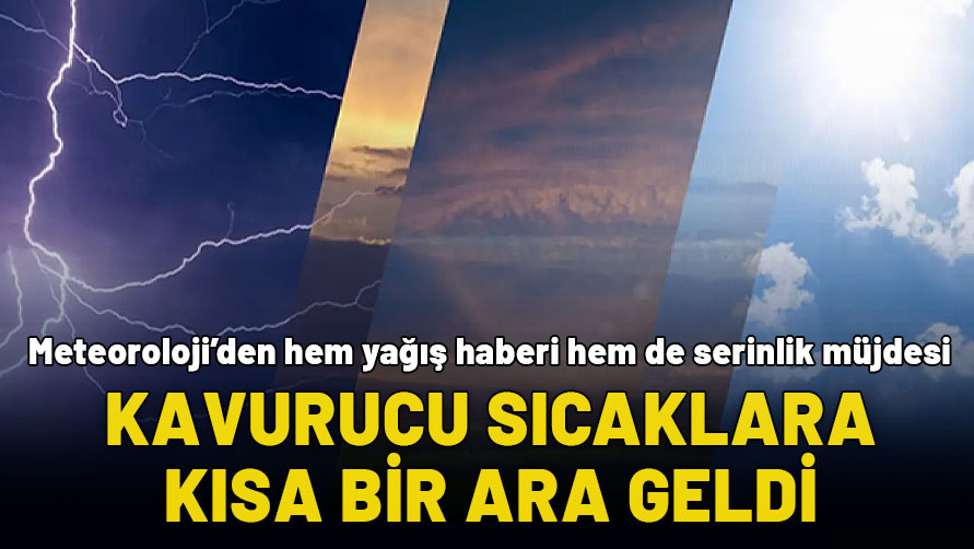 Meteoroloji hem yağış hem serinlik uyarısı yaptı: Kavurucu sıcaklara kısa bir ara