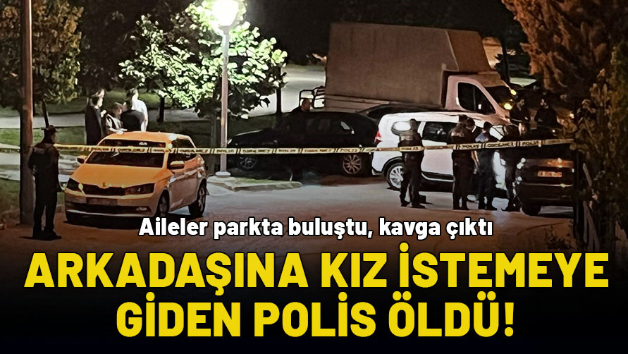 Arkadaşına kız istemeye giden polis çıkan kavgada yaşamını yitirdi
