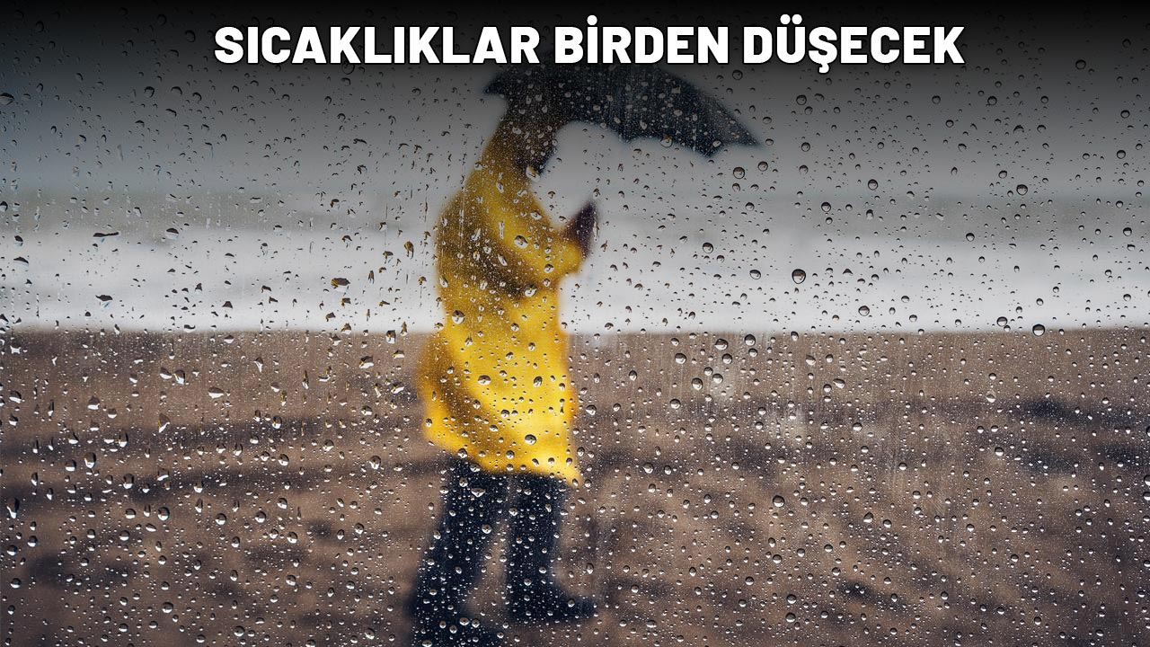 SICAKLIKLAR BİRDEN DÜŞECEK: Sağanak yağış geliyor