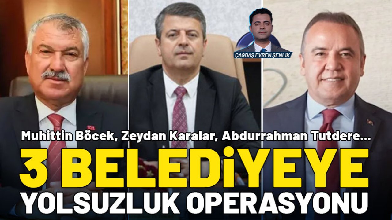 3 belediyeye yolsuzluk operasyonu! Muhittin Böcek, Zeydan Karalar ve Abdurrahman Tutdere'ye gözaltı