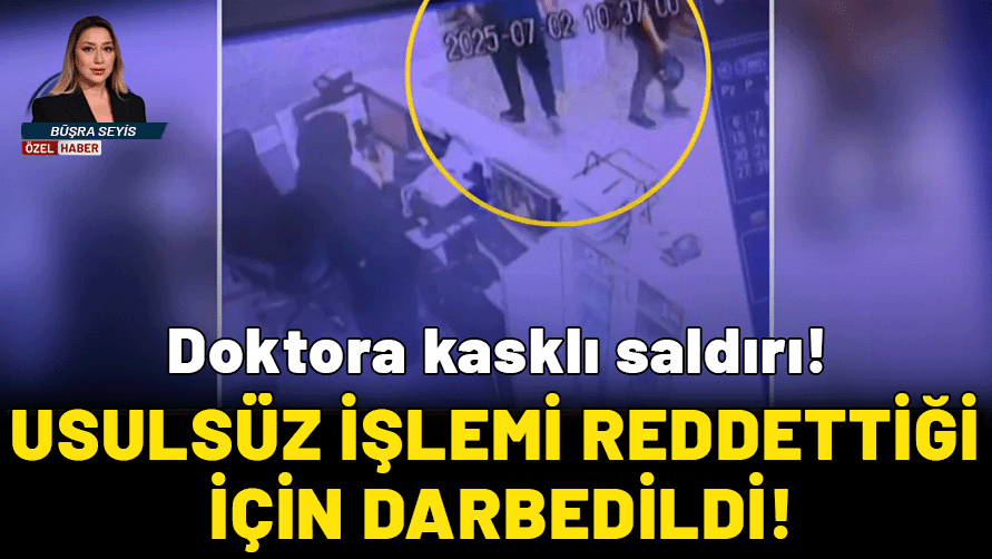 Doktora kasklı saldırı: Usulsüz işlemi reddettiği için darbedildi!