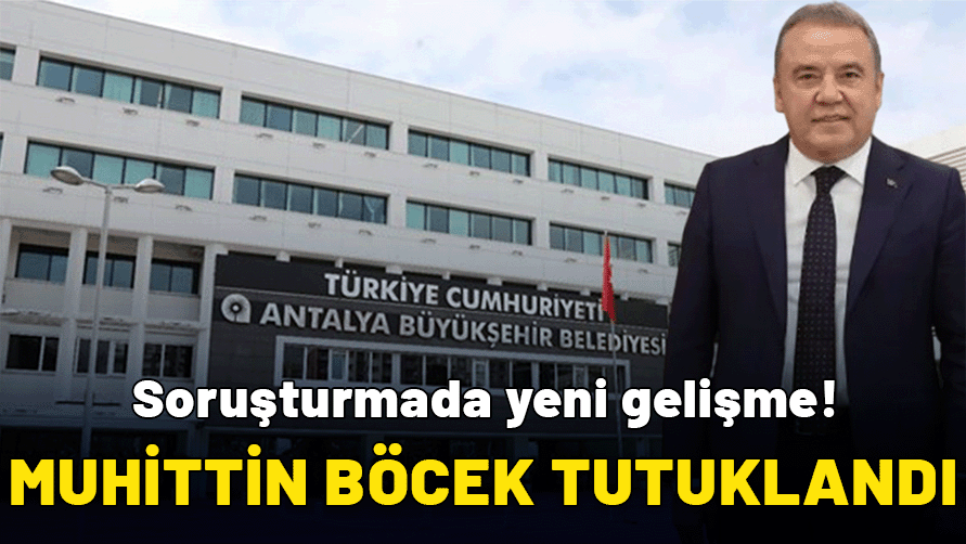 Antalya Büyükşehir Belediye Başkanı Muhittin Böcek tutuklandı