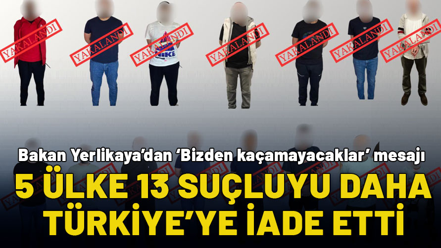 Kırmızı Bülten ile aranan 13 kişi 5 ülkede yakalandı: Bizden kaçamayacaklar mesajı