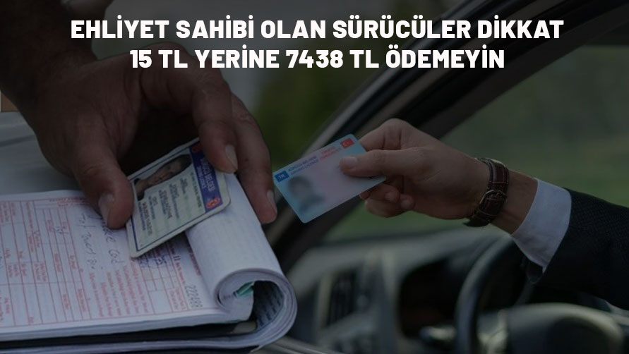 EHLİYETİ OLANLAR DİKKAT: Cebinizden 7. 438 TL çıkabilir!