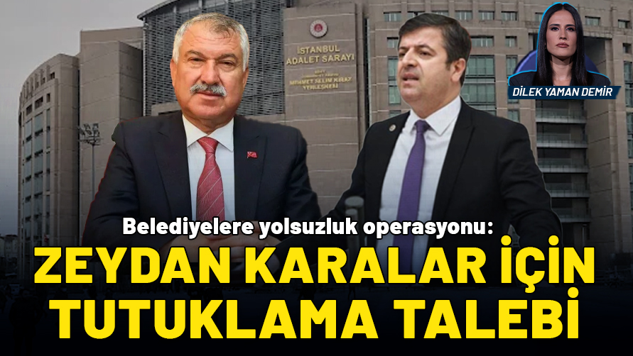 Belediyelere yolsuzluk operasyonu: Zeydan Karalar için tutuklama talebi