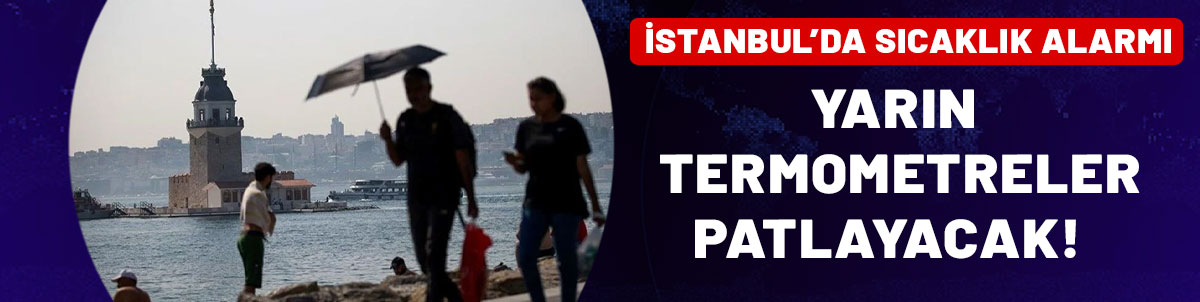 İSTANBUL'DA SICAKLIK ALARMI: Termometreler patlayacak!