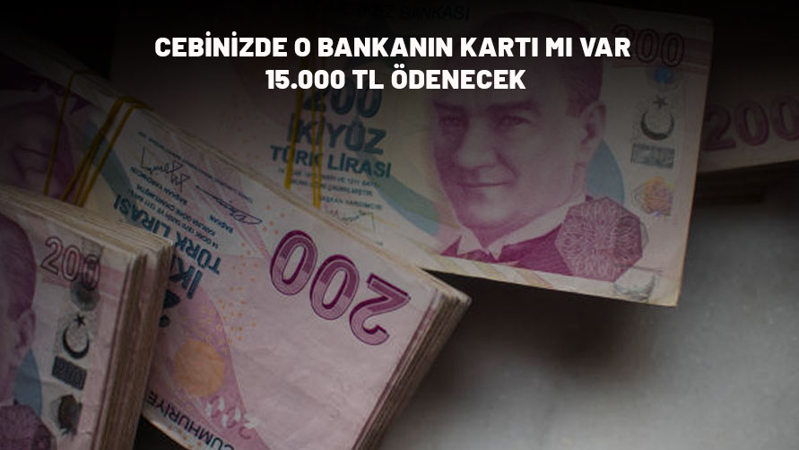 CEBİNİZDE O BANKANIN KARTI VARSA MÜJDE: 15.000 TL ödenecek