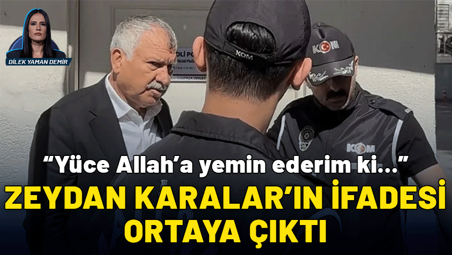 Zeydan Karalar’ın ifadesi ortaya çıktı: “Yüce Allah’ın huzurunda yemin ederim ki…”