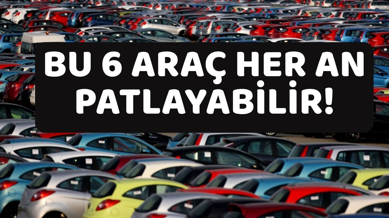 BU 6 OTOMOBİL ACİL KODLA GERİ ÇAĞRILIYOR: Her an yolda patlayabilir!