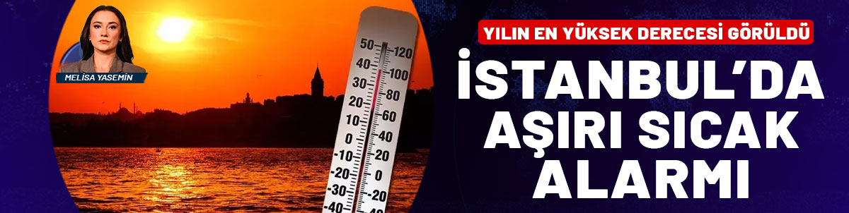 Yılın en yüksek derecesi görüldü: İstanbul'da aşırı sıcak alarmı!