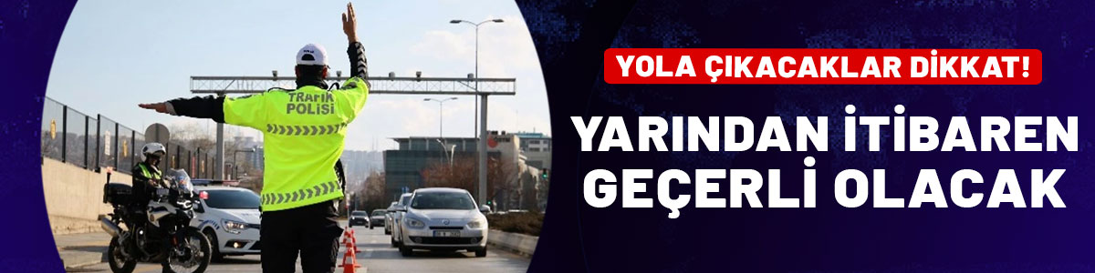 Yola çıkacaklar dikkat! Yarından itibaren geçerli olacak