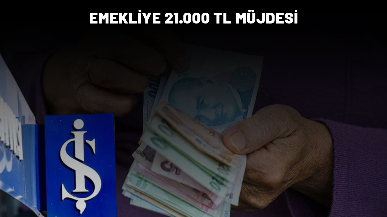 İŞ BANKASI'NDAN SEVİNDİREN HABER: Emeklilere 21.000 TL ödeme