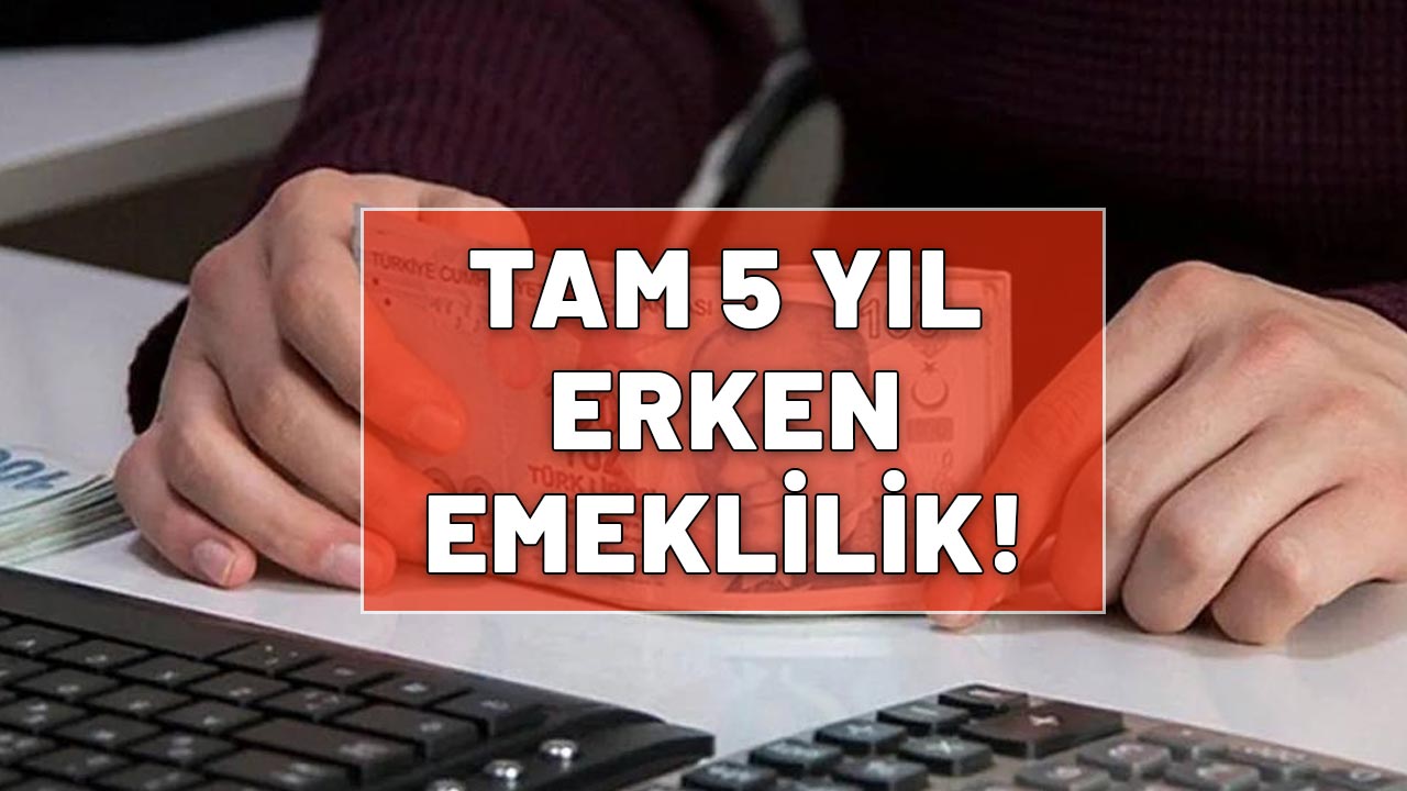 1 DEĞİL 2 DEĞİL 3 DEĞİL 4 DEĞİL TAM 5 YIL ERKEN EMEKLİLİK: Milyonlarca çalışana müjde!