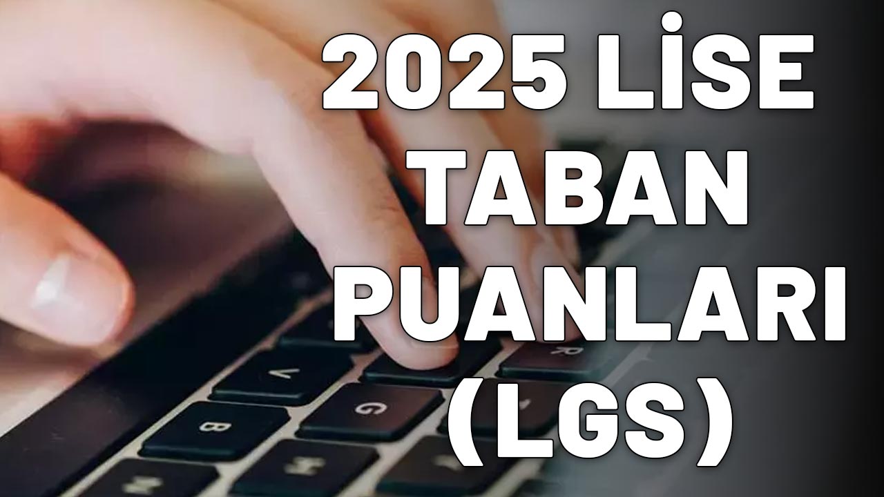 2025 LİSE TABAN PUANLARI (LGS): Hangi okul kaç puanla alıyor? Anadolu Lisesi, Fen Lisesi puanları, Meslek Lisesi taban puanı