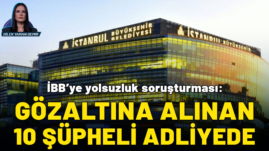 İBB soruşturmasında gözaltına alınan 10 şüpheli adliyede