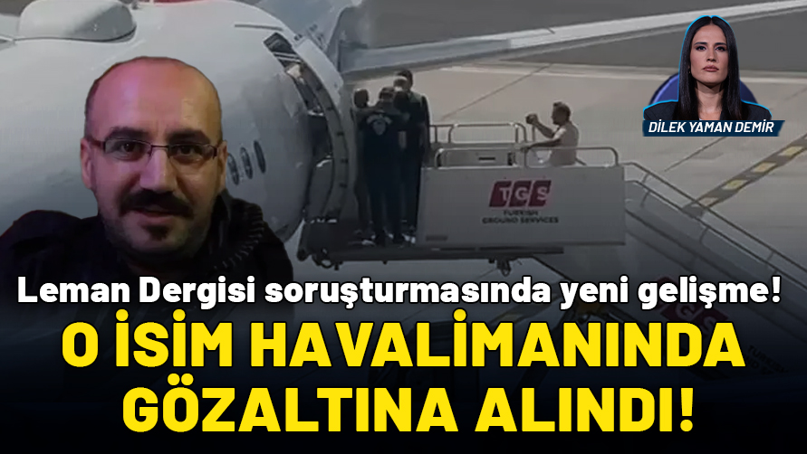 Leman Dergisi soruşturmasında yeni gelişme! Aslan Özdemir'e havalimanında gözaltı