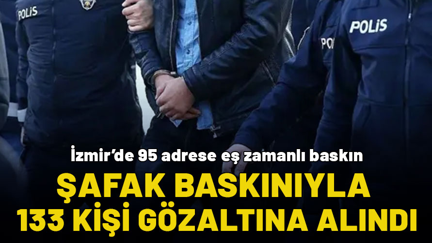 İzmir'de 95 adrese eş zamanlı baskın: 133 kişi gözaltına alındı