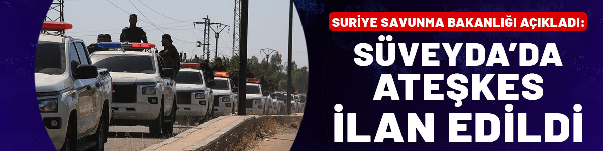 Suriye Savunma Bakanlığı açıkladı: Süveyda'da ateşkes ilan edildi!