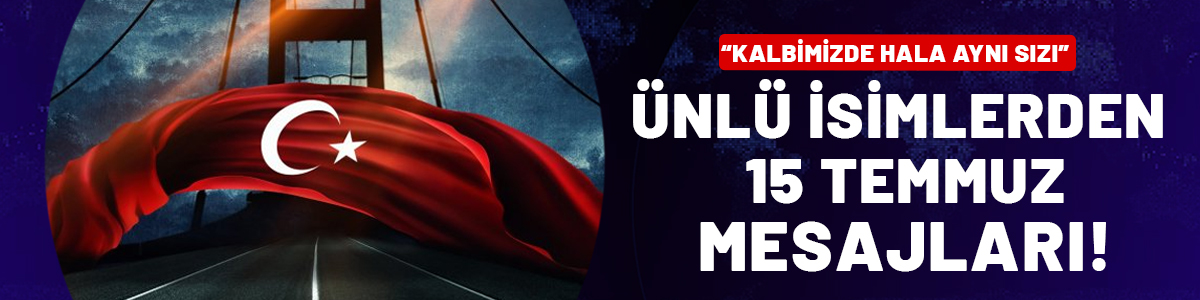 Ünlü isimlerden 15 Temmuz mesajları!