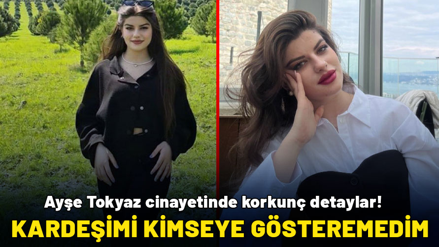 Ayşe Tokyaz cinayetinde korkunç detaylar: Kardeşimi kimseye gösteremedim