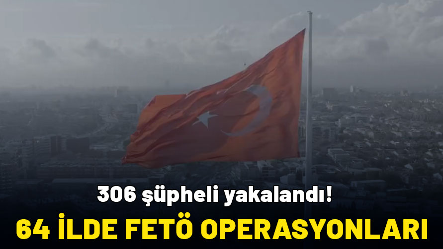 64 ilde FETÖ operasyonları: 306 şüpheli yakalandı!