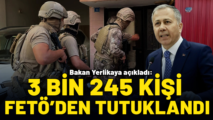 İçişleri Bakanı Yerlikaya: FETÖ'ye yönelik operasyonlarda 3 bin 245 kişi tutuklandı