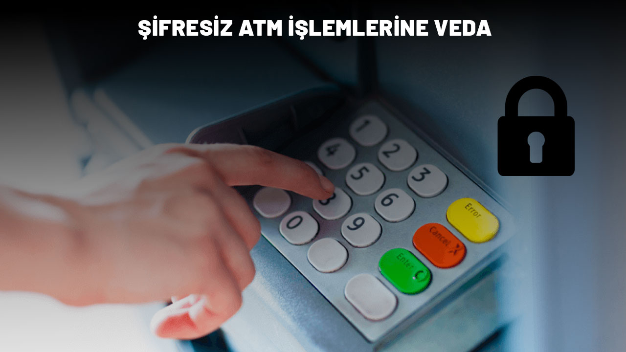 ATM'LERDE GÜVENLİK ARTIYOR: Şifresiz işlem dönemi sona eriyor