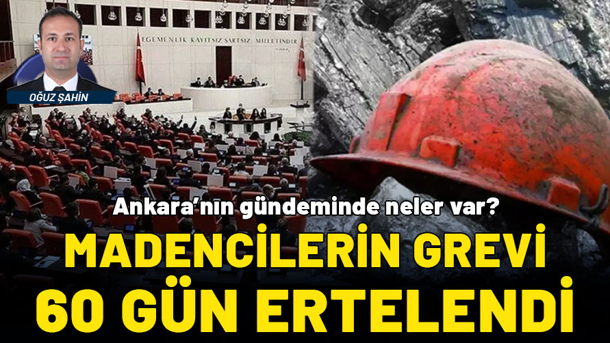 Ankara’nın gündeminde neler var? Madencilerin grevi 60 gün ertelendi