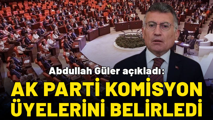 Abdullah Güler açıkladı: AK Parti komisyon üyelerini belirledi