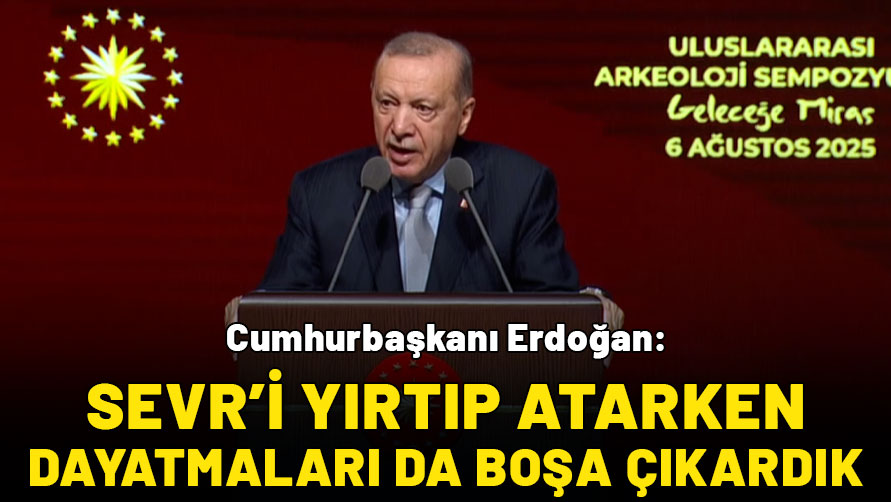 Cumhurbaşkanı Erdoğan: Sevr'i yırtıp atarken dayatmaları da boşa çıkardık!