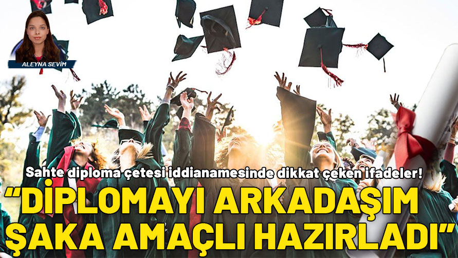 Sahte diploma çetesi iddianamesinde yeni detaylar... "Diplomayı arkadaşım şaka amaçlı hazırladı"