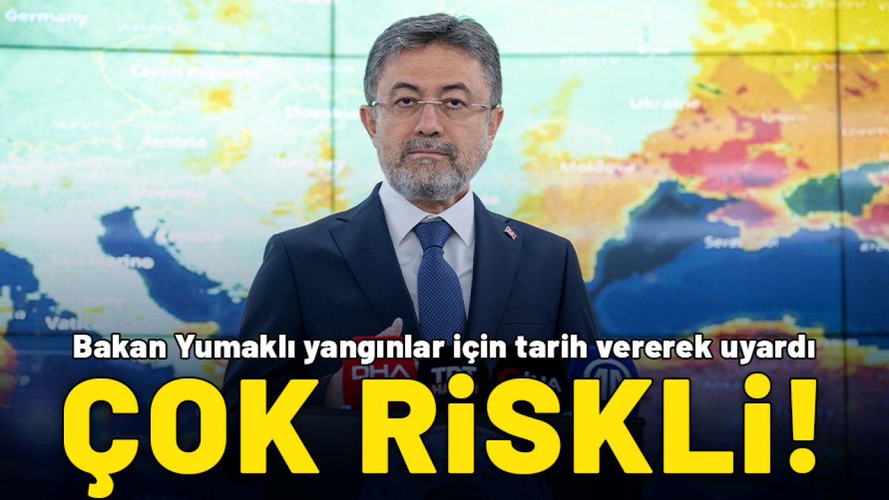 Bakan Yumaklı yangınlar için tarih vererek uyardı: Çok riskli!