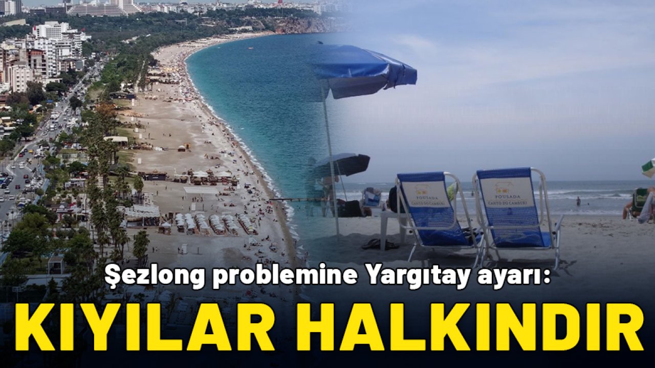 Şezlong problemine Yargıtay ayarı: Sahiller halkındır!