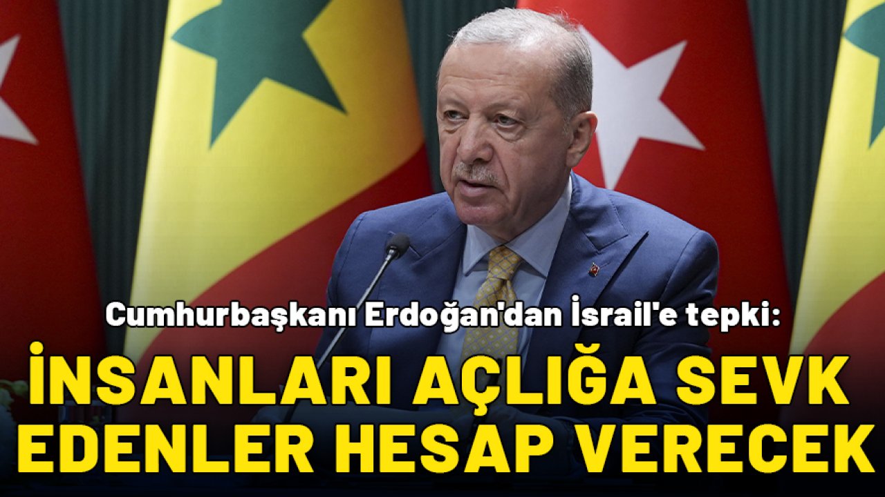 Cumhurbaşkanı Erdoğan'dan İsrail'e tepki: İnsanlığı açlığa sevk edenler hesap verecek!