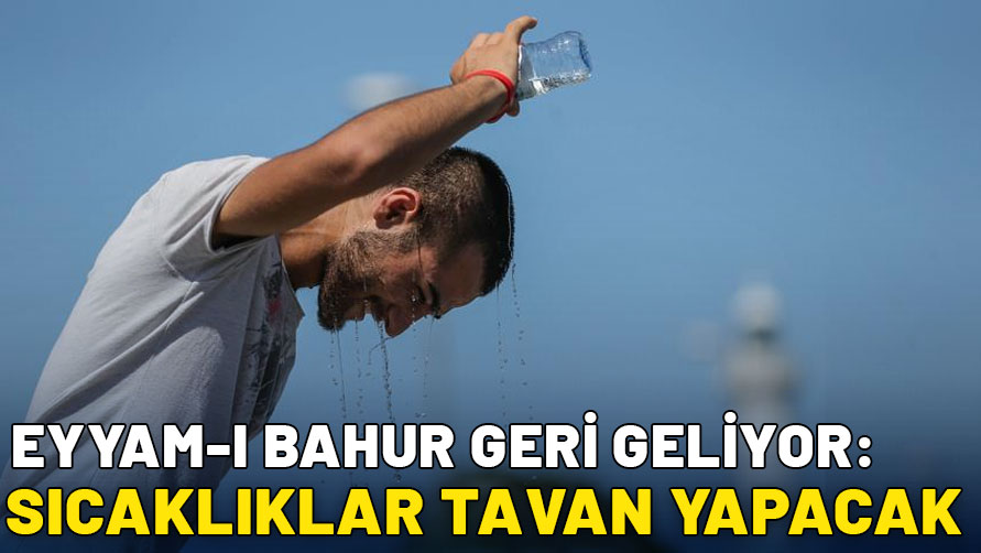 Eyyam-ı bahur geri geliyor: Sıcaklıklar tavan yapacak, termometreler zorlanacak!