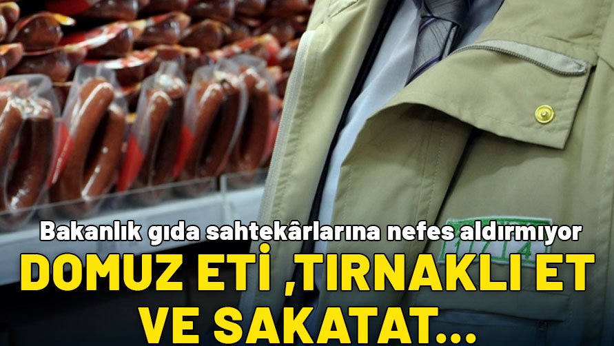 Bakanlık gıda sahtekârlarına nefes aldırmıyor: Domuz eti, tırnaklı, sakatat...