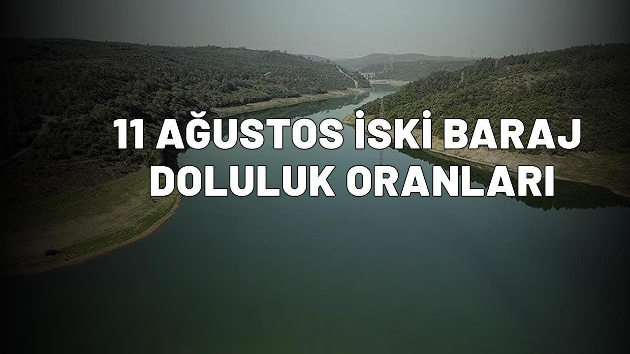 11 AĞUSTOS İSKİ BARAJ DOLULUK ORANLARI İstanbul'da baraj doluluk oranları son durum!  İstanbul baraj doluluk oranı yüzde kaç?