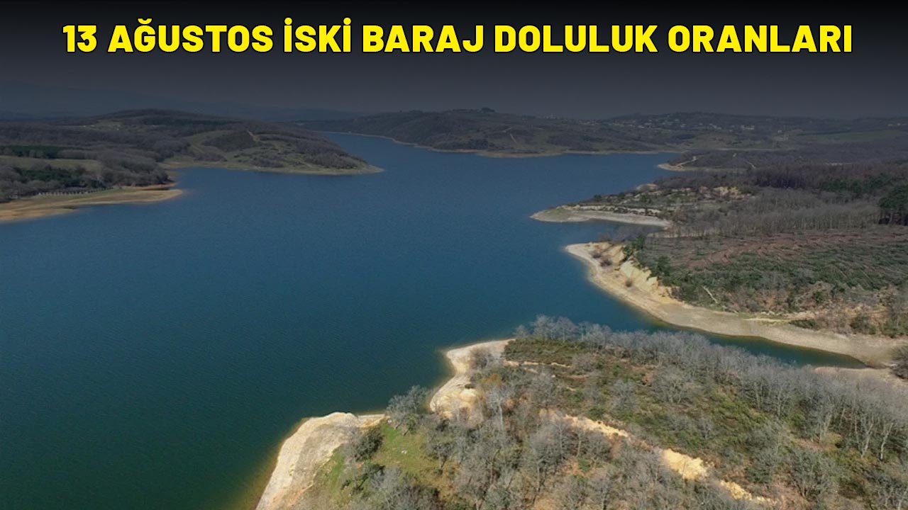 13 AĞUSTOS İSKİ BARAJ DOLULUK ORANLARI| İstanbul baraj doluluk oranı yüzde kaç?