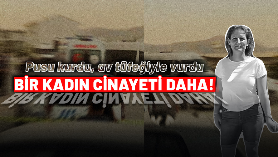 Bir kadın cinayeti daha! Pusuda bekledi, av tüfeğiyle öldürdü