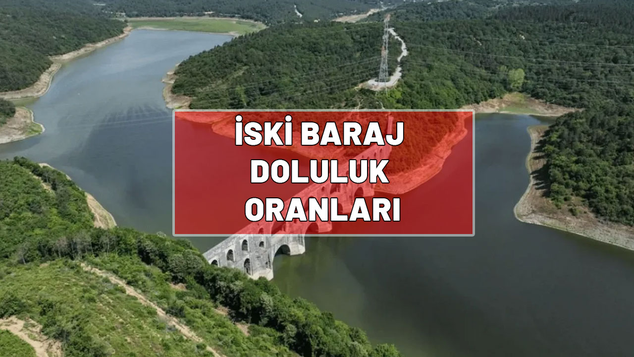 İSKİ BARAJ DOLULUK ORANLARI 25 AĞUSTOS| İstanbul barajlarında son durum ne?