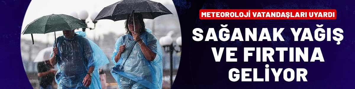 Meteoroloji vatandaşları uyardı: Sağanak yağış ve fırtına geliyor!