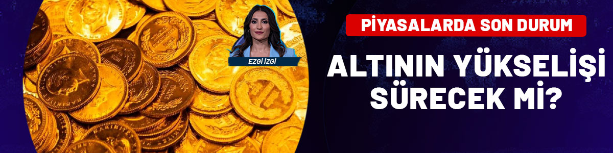 Piyasalarda son durum: Altın'ın yükselişi sürecek mi?