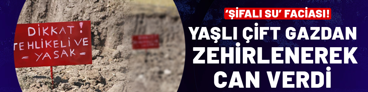 Çankırı'da 'şifalı' su faciası: Yaşlı çift gazdan zehirlenerek can verdi